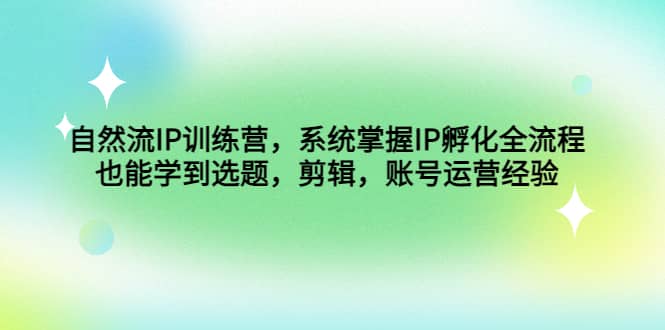 自然流IP训练营，系统掌握IP孵化全流程，也能学到选题，剪辑，账号运营经验 - 维兴科技-维兴科技