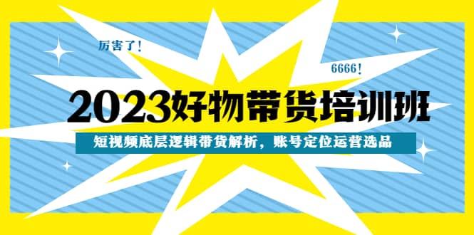 2023好物带货培训班：短视频底层逻辑带货解析，账号定位运营选品 - 维兴科技-维兴科技