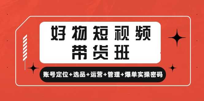 好物短视频带货班：账号定位+选品+运营+管理+爆单实操密码 - 维兴科技-维兴科技