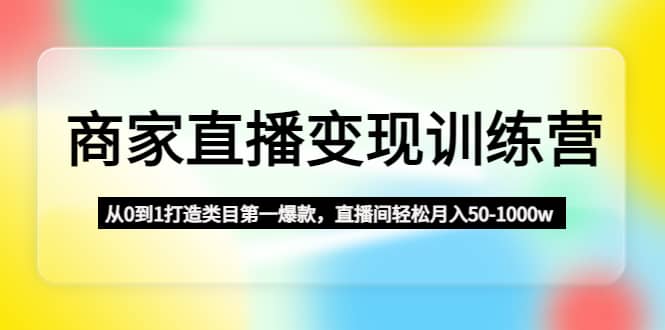 商家直播变现训练营：从0到1打造类目第一爆款 - 维兴科技-维兴科技