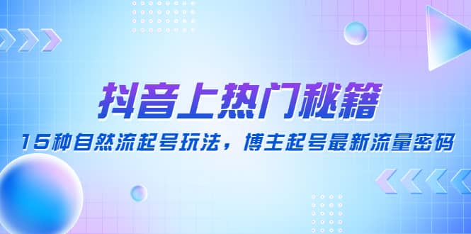 抖音上热门秘籍：15种自然流起号玩法，博主起号最新流量密码 - 维兴科技-维兴科技