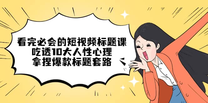 看完必会的短视频标题课，吃透10大人性心理，拿捏爆款标题套路 - 维兴科技-维兴科技