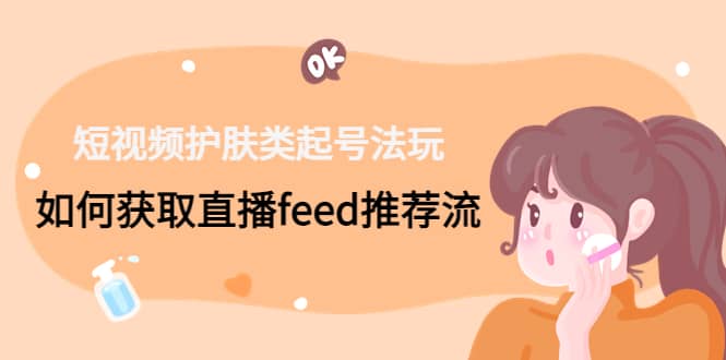 短视频护肤类起号玩法：如何获取直播feed推荐流 - 维兴科技-维兴科技