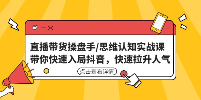 直播带货操盘手/思维认知实战课：带你快速入局抖音，快速拉升人气 - 维兴科技-维兴科技