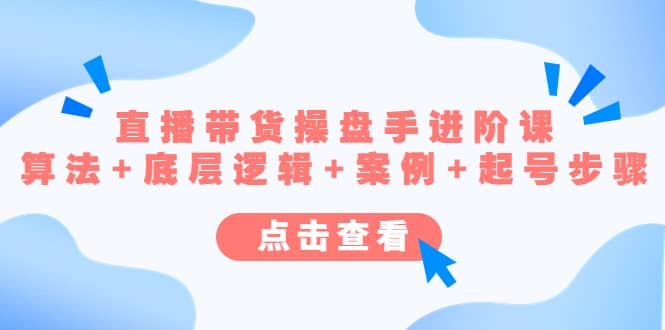 直播带货/操盘手/进阶课，算法+底层逻辑+案例+起号步骤 - 维兴科技-维兴科技