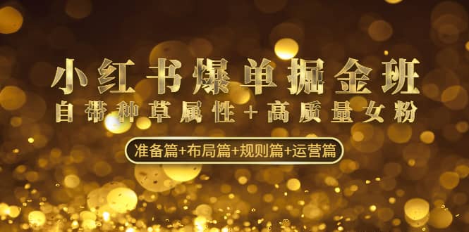 小红书爆单掘金班：自带种草属性+高质量女粉 准备篇+布局篇+规则篇+运营篇 - 维兴科技-维兴科技