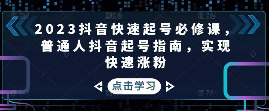 2023抖音快速起号必修课，普通人抖音起号指南，实现快速涨粉 - 维兴科技-维兴科技