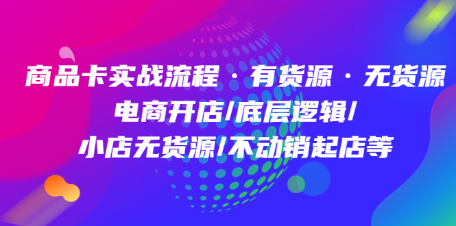 商品卡实战流程·有货源无货源 电商开店/底层逻辑/小店无货源/不动销起店等 - 维兴科技-维兴科技