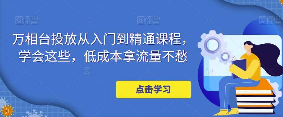 万相台投放·新手到精通课程，学会这些，低成本拿流量不愁 - 维兴科技-维兴科技