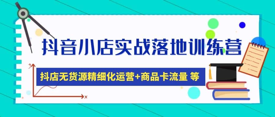 抖音小店实战落地训练营：抖店无货源精细化运营，商品卡流量等等（22节） - 维兴科技-维兴科技