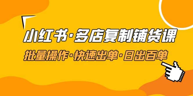 小红书·多店复制铺货课，批量操作·快速出单·日出百单（更新2023年2月） - 维兴科技-维兴科技