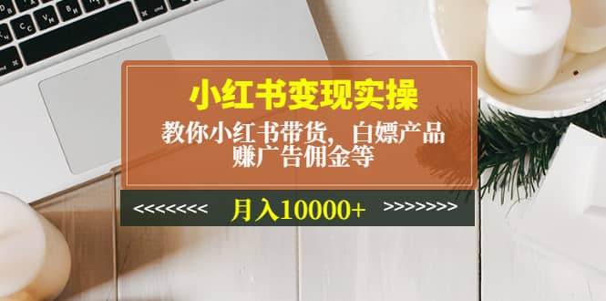小红书变现实操：教你小红书带货，白嫖产品，赚广告佣金等 - 维兴科技-维兴科技