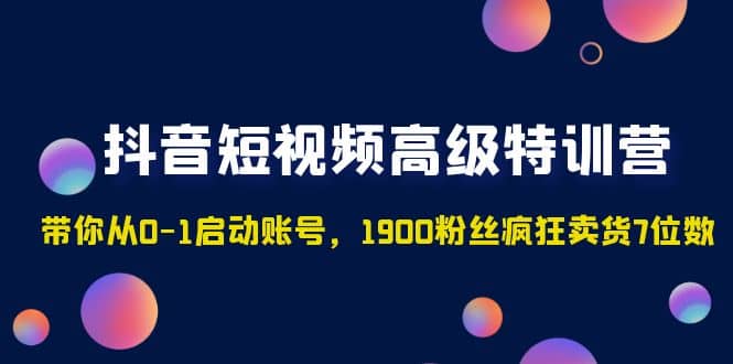 抖音短视频高级特训营：带你从0-1启动账号，1900粉丝疯狂卖货7位数 - 维兴科技-维兴科技