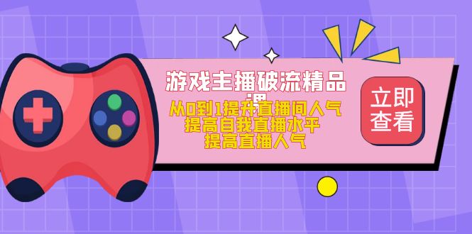 游戏主播破流精品课，从0到1提升直播间人气 提高自我直播水平 提高直播人气 - 维兴科技-维兴科技