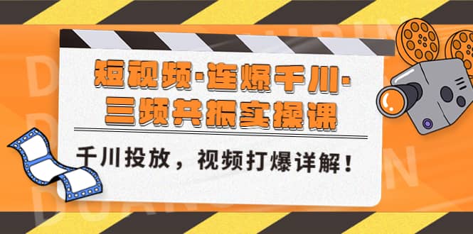 短视频·连爆千川·三频共振实操课，千川投放，视频打爆讲解 - 维兴科技-维兴科技