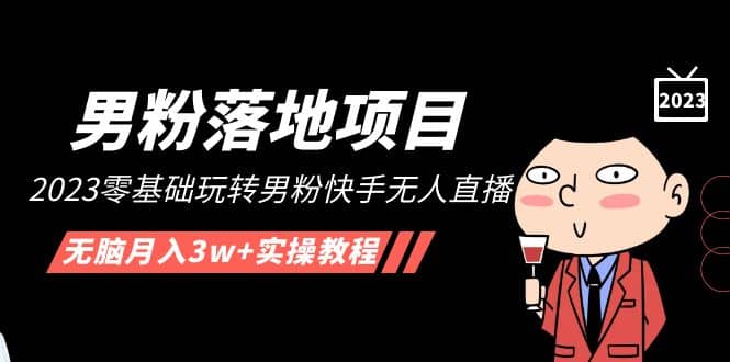 【男粉落地项目】2023零基础玩转男粉快手无人直播，无脑月入3w+实操教程！ - 维兴科技-维兴科技