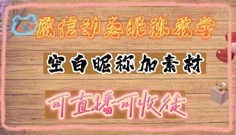 微信动态昵称设置方法，可抖音直播引流，日赚上百【详细视频教程+素材】 - 维兴科技-维兴科技