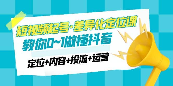 2023短视频起号·差异化定位课：0~1做懂抖音（定位+内容+投流+运营） - 维兴科技-维兴科技