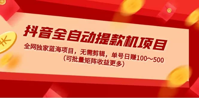 抖音全自动提款机项目：独家蓝海 无需剪辑 单号日赚100～500 (可批量矩阵) - 维兴科技-维兴科技