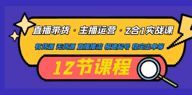 直播带货·主播运营2合1实战课 有货源 无货源 直播推流 极速起号 稳定出单 - 维兴科技-维兴科技