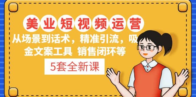 5套·美业短视频运营课 从场景到话术·精准引流·吸金文案工具·销售闭环等 - 维兴科技-维兴科技