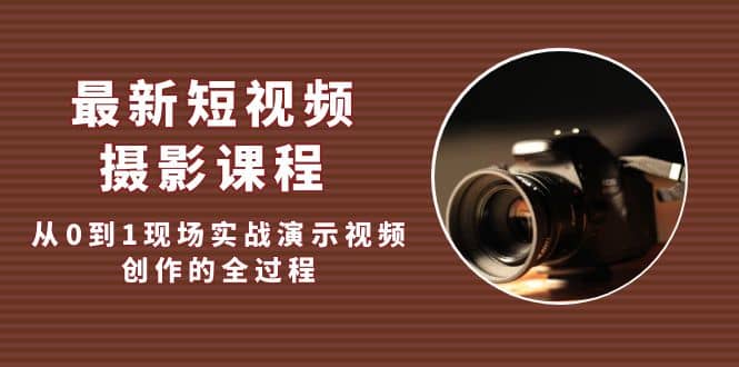 最新短视频·摄影课程，从0到1现场实战演示视频创作的全过程 - 维兴科技-维兴科技