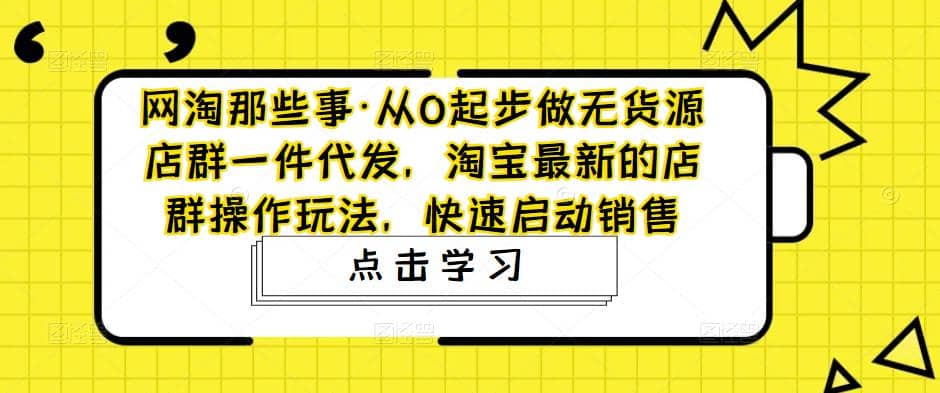 从0起步做无货源店群一件代发，淘宝最新的店群操作玩法，快速启动销售 - 维兴科技-维兴科技
