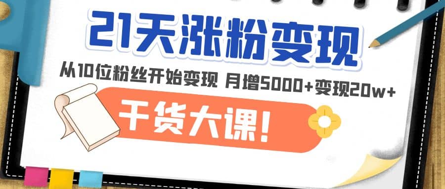 21天精准涨粉变现干货大课：从10位粉丝开始变现 月增5000+ - 维兴科技-维兴科技