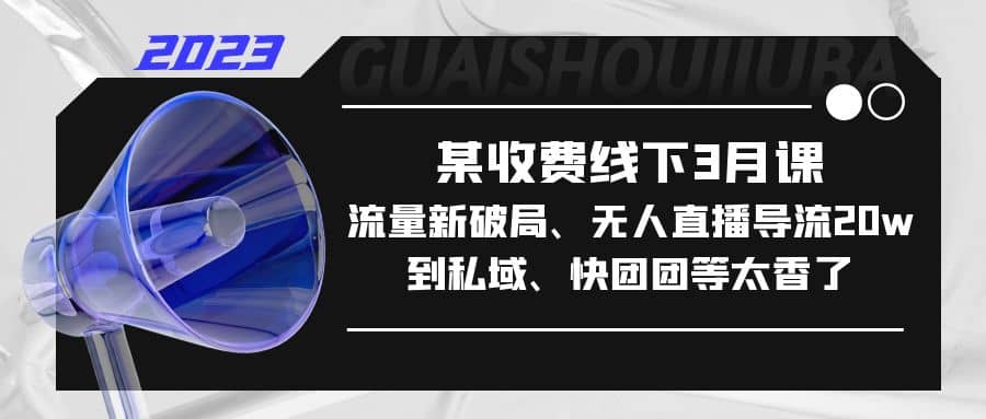 某收费线下3月课，流量新破局、无人直播导流20w到私域、快团团等太香了 - 维兴科技-维兴科技