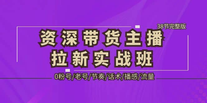 资深·带货主播拉新实战班，0粉号/老号/节奏/话术/播感/流量-38节完整版 - 维兴科技-维兴科技