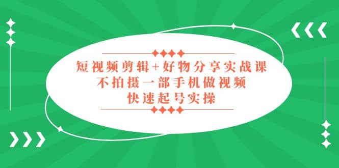 短视频剪辑+好物分享实战课，无需拍摄一部手机做视频，快速起号实操 - 维兴科技-维兴科技