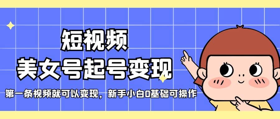 短视频美女号起号变现，第一条视频就可以变现，新手小白0基础可操作 - 维兴科技-维兴科技