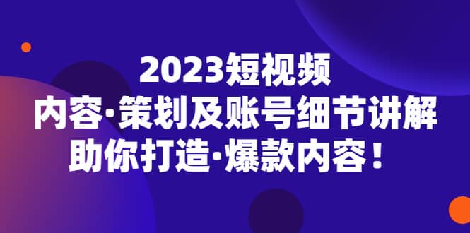 2023短视频内容·策划及账号细节讲解，助你打造·爆款内容 - 维兴科技-维兴科技