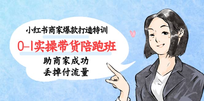 小红书商家爆款打造特训（14期）0-1实操带货陪跑班，助商家成功丢掉付流量 - 维兴科技-维兴科技