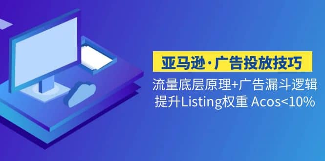 亚马逊·广告投放技巧流量底层+广告漏斗逻辑+提升Listing权重 Acos<10% - 维兴科技-维兴科技