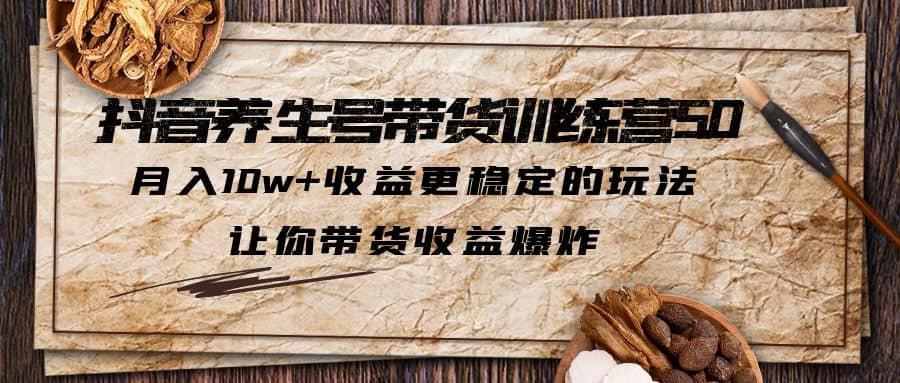 抖音养生号带货·训练营5.0，让你带货收益爆炸 - 维兴科技-维兴科技