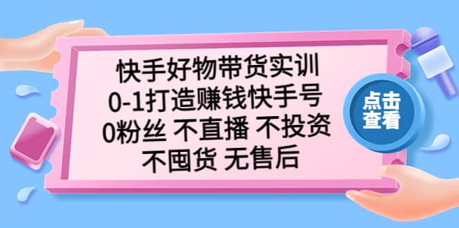 快手好物带货实训：0-1打造赚钱快手号 0粉丝 不直播 不投资 不囤货 无售后 - 维兴科技-维兴科技