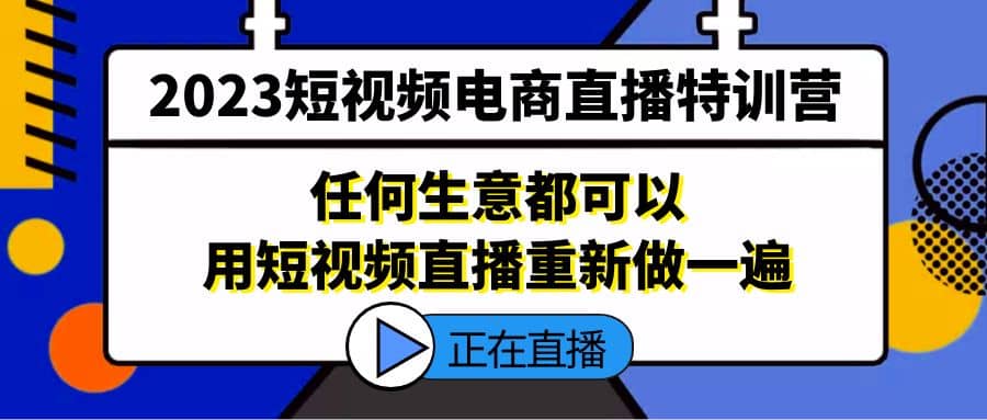 2023短视频电商直播特训营，任何生意都可以用短视频直播重新做一遍 - 维兴科技-维兴科技