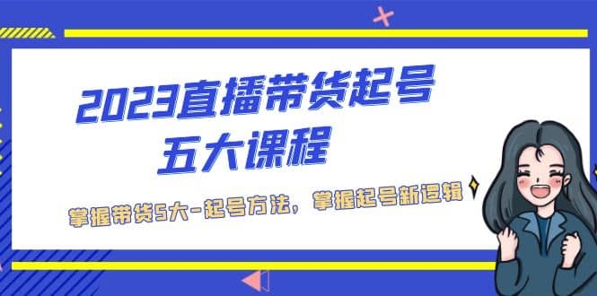 2023直播带货起号五大课程，掌握带货5大-起号方法，掌握起新号逻辑 - 维兴科技-维兴科技