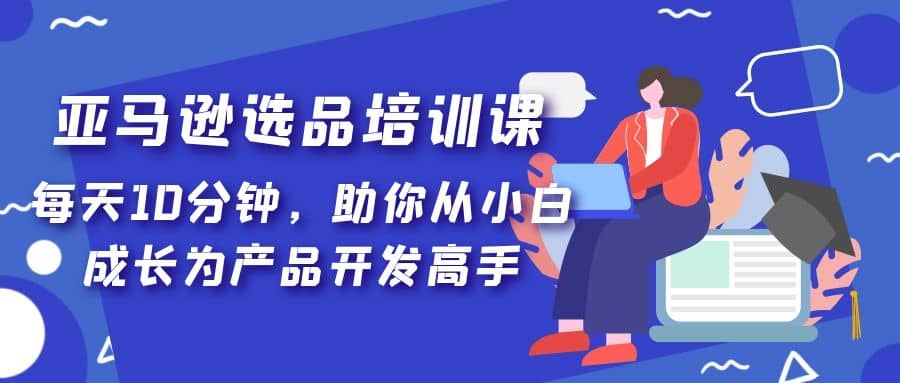 亚马逊选品培训课，每天10分钟，助你从小白成长为产品开发高手 - 维兴科技-维兴科技