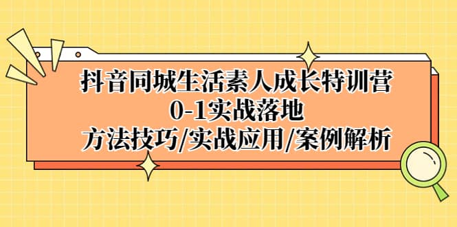 抖音同城生活素人成长特训营，0-1实战落地，方法技巧|实战应用|案例解析 - 维兴科技-维兴科技