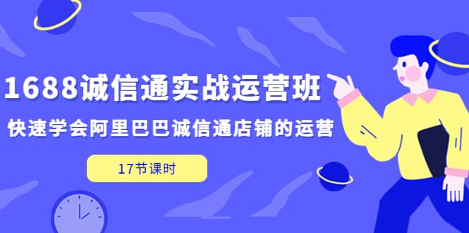 1688诚信通实战运营班，快速学会阿里巴巴诚信通店铺的运营(17节课) - 维兴科技-维兴科技