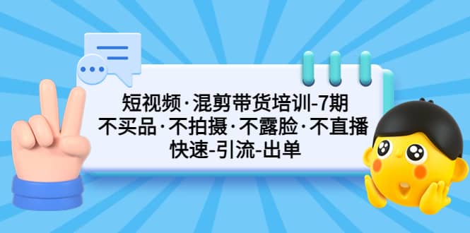 短视频·混剪带货培训-第7期 不买品·不拍摄·不露脸·不直播 快速引流出单 - 维兴科技-维兴科技