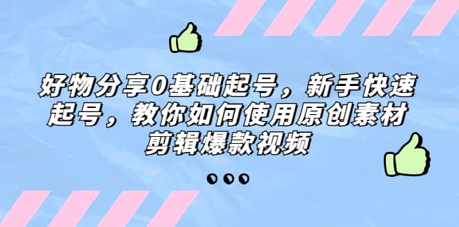 好物分享0基础起号，新手快速起号，教你如何使用原创素材剪辑爆款视频 - 维兴科技-维兴科技