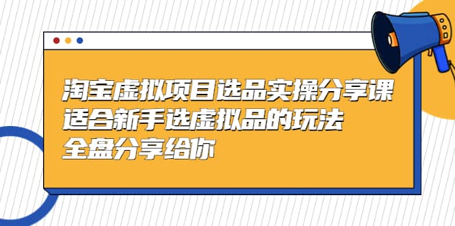 淘宝虚拟项目选品实操分享课，适合新手选虚拟品的玩法 全盘分享给你 - 维兴科技-维兴科技