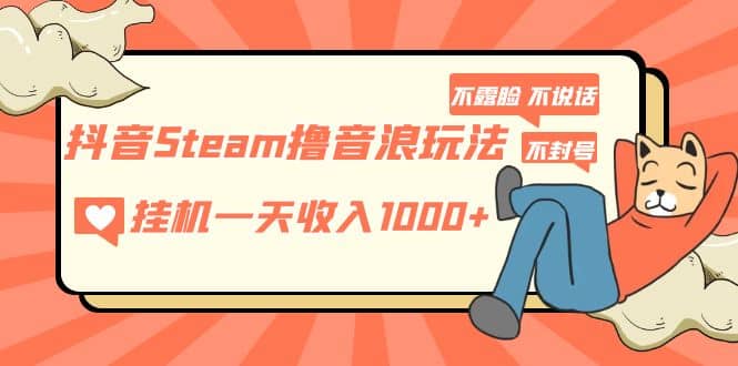 抖音Steam撸音浪玩法 不露脸 不说话 不封号 社恐人群福音 - 维兴科技-维兴科技