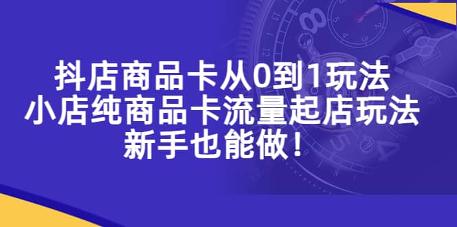 抖店商品卡从0到1玩法，小店纯商品卡流量起店玩法，新手也能做 - 维兴科技-维兴科技
