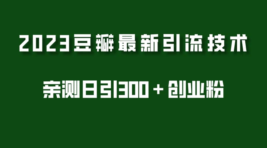 2023豆瓣引流最新玩法，实测日引流创业粉300＋（7节视频课） - 维兴科技-维兴科技