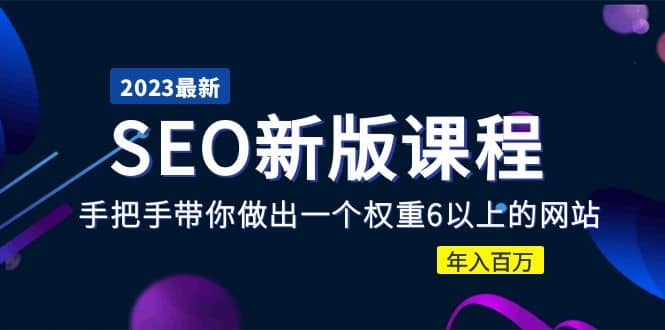 2023某大佬收费SEO新版课程：手把手带你做出一个权重6以上的网站 - 维兴科技-维兴科技