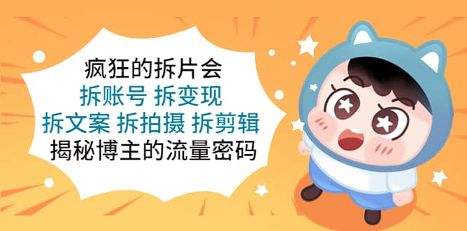 疯狂的拆片会：拆账号 拆变现 拆文案 拆拍摄 拆剪辑 揭秘博主的流量密码 - 维兴科技-维兴科技